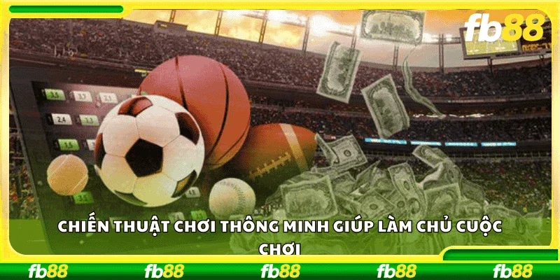 Chiến thuật chơi thông minh giúp làm chủ cuộc chơi