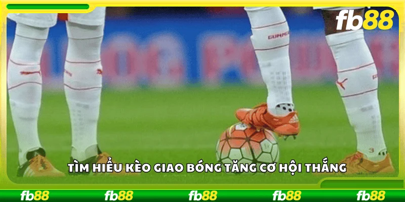 Tìm hiểu kèo giao bóng tăng cơ hội thắng